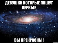 Девушки которые пишут первые Вы прекрасны!