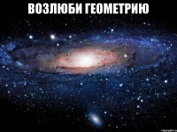 Возлюби геометрию 