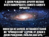 с Днем рождения, бро!!!!!! Желаю всего наилучшего, самого-самого лучшего Никогда не болеей, оставайся такой же "принцессой" )) Прям, от души с днем рождения, люблю,как бро::***