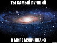 Ты Самый Лучший в Мире Мужчина<3