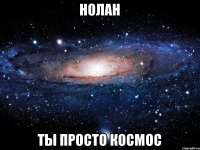 Нолан Ты просто космос