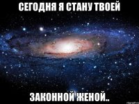 Сегодня я стану твоей Законной женой..