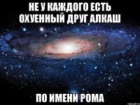 Не у каждого есть охуенный друг алкаш по имени рома