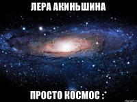 Лера Акиньшина Просто космос :*