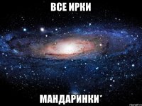 Все ирки Мандаринки*