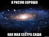 Я рисую хорошо Как мая сестра саша