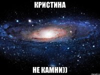 Кристина Не камни))