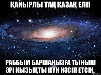 Қайырлы таң ҚАЗАҚ ЕЛІ! Раббым баршаңызға тыныш әрі қызықты күн нәсіп етсің.