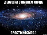 Девушка с именем люда просто космос )