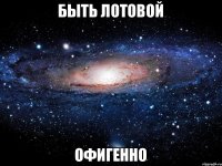 Быть Лотовой Офигенно