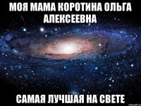 Моя мама Коротина Ольга Алексеевна Самая лучшая на свете