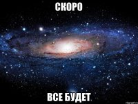 скоро все будет