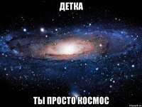 детка ты просто космос