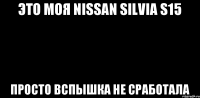 Это моя Nissan Silvia S15 Просто вспышка не сработала