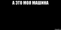 а это моя машина 