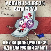 у Сібіры жыве 3% беларусаў а ну кацапы рукі прэч ад беларускай зямлі