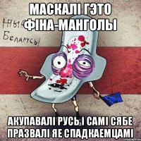 маскалі гэто Фіна-манголы акупавалі Русь і самі сябе празвалі яе спадкаемцамі