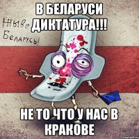 в Беларуси диктатура!!! Не то что у нас в Кракове