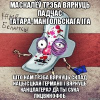 маскалёў трэба вярнуць падчас татара-мангольскага іга што нам трэба вярнуць склад нацысцкай Германіі і вярнуць канцлагера? да ты сука лицвинофоб