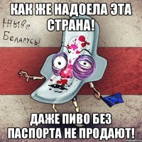 Как же надоела эта страна! Даже пиво без паспорта не продают!