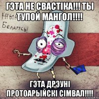 гэта не свастiка!!! ты тупой мангол!!!! гэта дрэунi протоарыйскi сiмвал!!!!