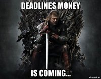 deadlines money is coming...