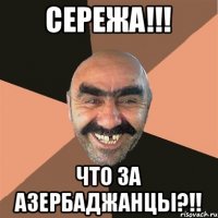 Сережа!!! Что за Азербаджанцы?!!