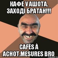 КАФЕ У АШОТА. ЗАХОДІ БРАТАН!!! Cafés à Achot.Mesures bro