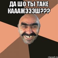 да шо ты таке кааажэээш??? 