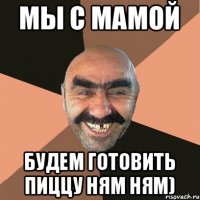 Мы с мамой будем готовить пиццу ням ням)