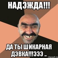 Надэжда!!! Да ты шикарная дэвка!!!эээ ..