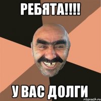 РЕБЯТА!!!! У вас долги