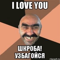 I LOVE YOU ШКРОБА! УЗБАГОЙСЯ