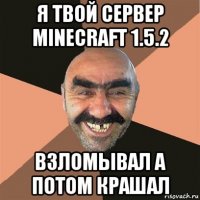 я твой сервер minecraft 1.5.2 взломывал а потом крашал