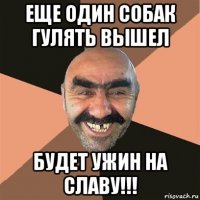 еще один собак гулять вышел будет ужин на славу!!!