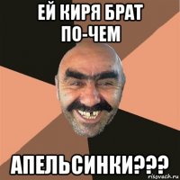 ей киря брат по-чем апельсинки???