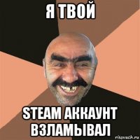 я твой steam аккаунт взламывал