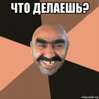 что делаешь? 