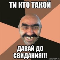 ти кто такой давай до свидания!!!