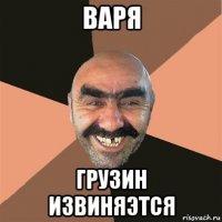 варя грузин извиняэтся