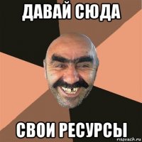 давай сюда свои ресурсы