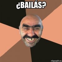 ¿bailás? 