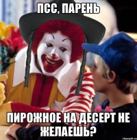 псс, парень пирожное на десерт не желаешь?