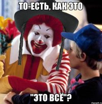 То-есть, как это "это всё"?