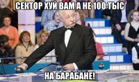 Сектор хуй вам а не 100 тыс На барабане!