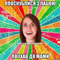 Ппоскублися з пацою Поііхав до мами