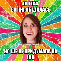 логіка багіні:обідилась но ше не придумала на шо