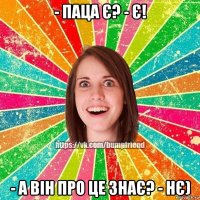 - Паца є? - Є! - А він про це знає? - Нє)