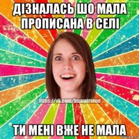 дізналась шо мала прописана в селі ти мені вже не мала