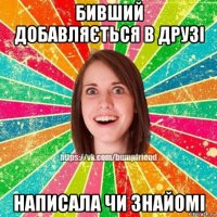 бивший добавляється в друзі написала чи знайомі